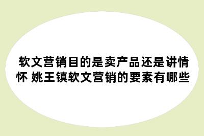 软文营销目的是卖产品还是讲情怀 姚王镇软文营销的要素有哪些